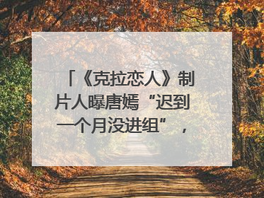 《克拉恋人》制片人曝唐嫣“迟到一个月没进组”，迪丽热巴险些被替换！刚刚，唐嫣方最新发声