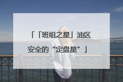 「班组之星」油区安全的“定盘星”