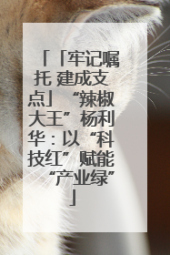 「牢记嘱托 建成支点」“辣椒大王”杨利华：以“科技红”赋能“产业绿”