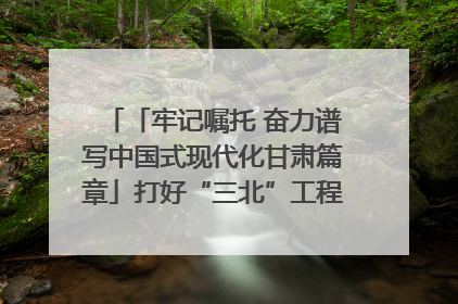 「牢记嘱托 奋力谱写中国式现代化甘肃篇章」打好“三北”工程攻坚战 筑牢国家西部生态安全屏障