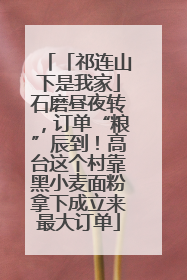 「祁连山下是我家」石磨昼夜转，订单“粮”辰到！高台这个村靠黑小麦面粉拿下成立来最大订单