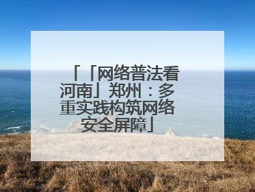 「网络普法看河南」郑州：多重实践构筑网络安全屏障
