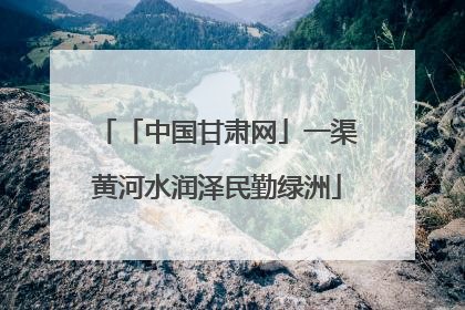 「中国甘肃网」一渠黄河水润泽民勤绿洲