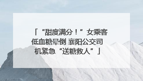 “甜度满分！”女乘客低血糖晕倒 襄阳公交司机紧急“送糖救人”
