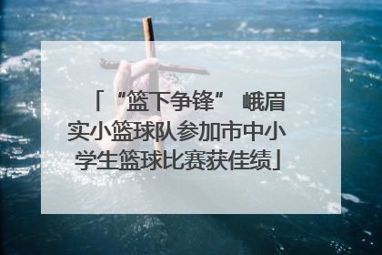 “篮下争锋” 峨眉实小篮球队参加市中小学生篮球比赛获佳绩