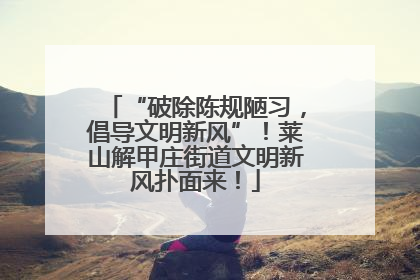 “破除陈规陋习，倡导文明新风”！莱山解甲庄街道文明新风扑面来！