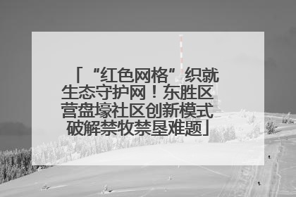 “红色网格”织就生态守护网！东胜区营盘壕社区创新模式破解禁牧禁垦难题