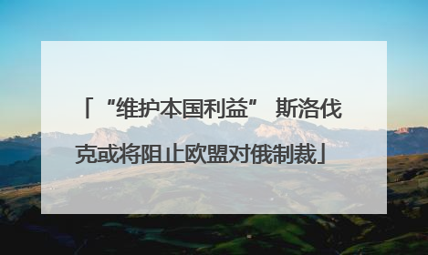 “维护本国利益” 斯洛伐克或将阻止欧盟对俄制裁