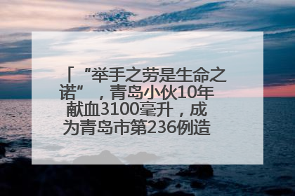 “举手之劳是生命之诺”，青岛小伙10年献血3100毫升，成为青岛市第236例造血干细胞捐献者