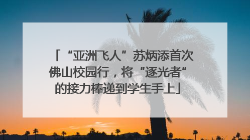 “亚洲飞人”苏炳添首次佛山校园行，将“逐光者”的接力棒递到学生手上