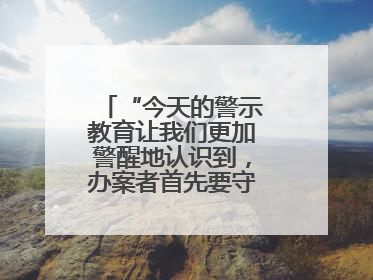 “今天的警示教育让我们更加警醒地认识到，办案者首先要守得住底线”