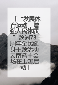 “发展体育运动，增强人民体质”题词73周年全民健身主题活动云南省主会场在玉溪启动