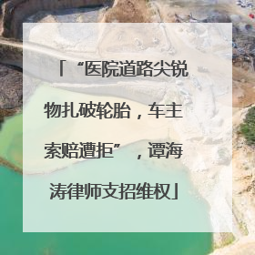 “医院道路尖锐物扎破轮胎，车主索赔遭拒”，谭海涛律师支招维权