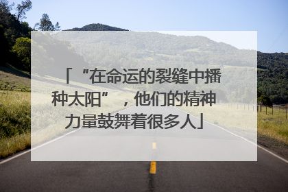 “在命运的裂缝中播种太阳”，他们的精神力量鼓舞着很多人