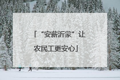 “安薪沂蒙”让农民工更安心