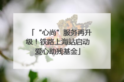 “心尚”服务再升级！铁路上海站启动爱心助残基金
