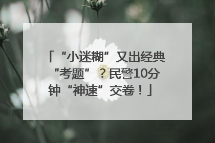 “小迷糊”又出经典“考题”？民警10分钟“神速”交卷！