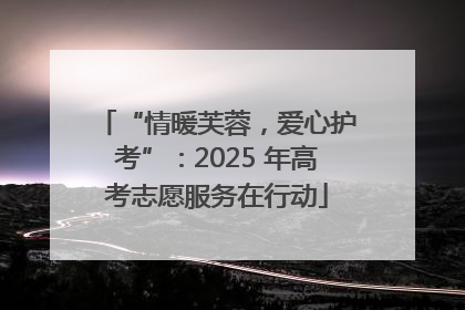 “情暖芙蓉，爱心护考”：2025 年高考志愿服务在行动