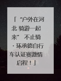 “户外在河北 骑游一起来” 不止骑・环承德自行车认证赛激情启程！