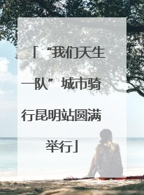 “我们天生一队”城市骑行昆明站圆满举行