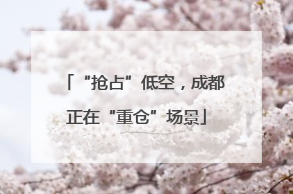 “抢占”低空，成都正在“重仓”场景