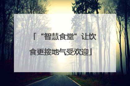 “智慧食堂”让饮食更接地气受欢迎