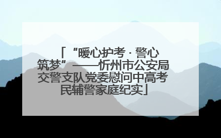 “暖心护考 · 警心筑梦”——忻州市公安局交警支队党委慰问中高考民辅警家庭纪实