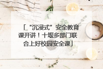 “沉浸式”安全教育课开讲！十堰多部门联合上好校园安全课
