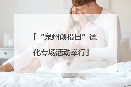 “泉州创投日”德化专场活动举行