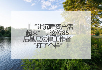 “让沉睡资产活起来”，这位85后基层法律工作者“打了个样”