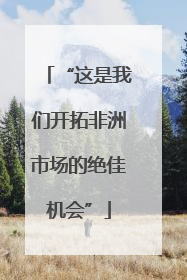 “这是我们开拓非洲市场的绝佳机会”