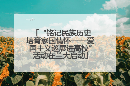 “铭记民族历史 培育家国情怀——爱国主义巡展进高校”活动在兰大启动