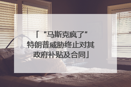 “马斯克疯了” 特朗普威胁终止对其政府补贴及合同