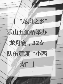 “龙舟之乡”乐山五通桥举办龙舟赛，32支队伍竞渡“小西湖”