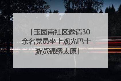 玉园南社区邀请30余名党员坐上观光巴士 游览锦绣太原