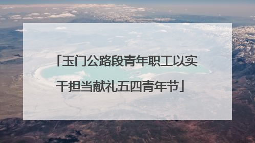 玉门公路段青年职工以实干担当献礼五四青年节