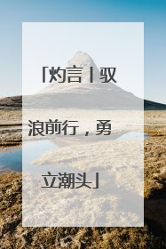 灼言丨驭浪前行，勇立潮头