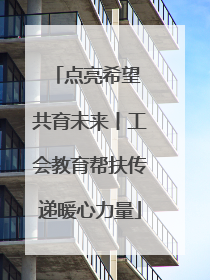 点亮希望 共育未来丨工会教育帮扶传递暖心力量