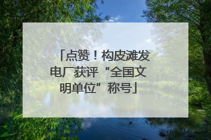 点赞！构皮滩发电厂获评“全国文明单位”称号