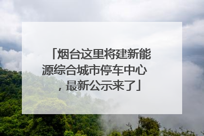 烟台这里将建新能源综合城市停车中心，最新公示来了