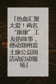 热血汇聚大爱！两名“康康”工友的故事，感动郑州富士康公益周活动启动现场