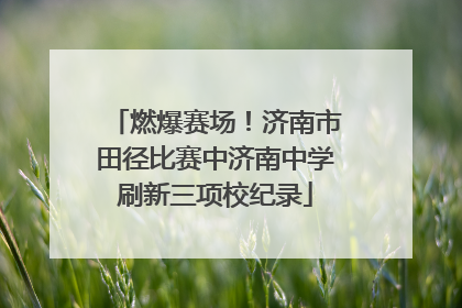 燃爆赛场！济南市田径比赛中济南中学刷新三项校纪录