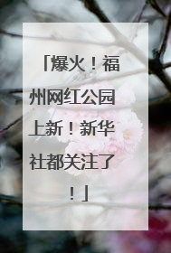 爆火！福州网红公园上新！新华社都关注了！