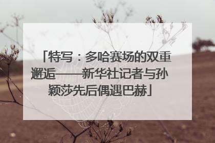 特写：多哈赛场的双重邂逅——新华社记者与孙颖莎先后偶遇巴赫