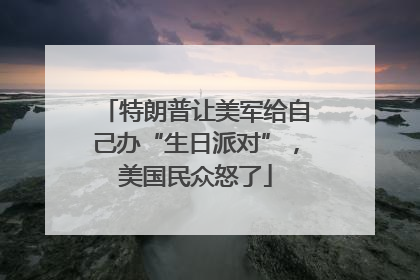 特朗普让美军给自己办“生日派对”，美国民众怒了