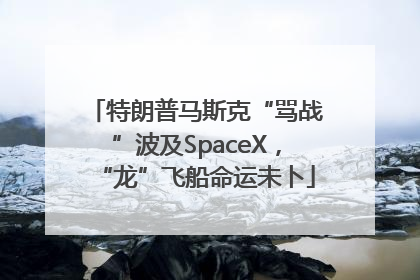 特朗普马斯克“骂战”波及SpaceX，“龙”飞船命运未卜