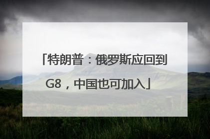 特朗普：俄罗斯应回到G8，中国也可加入