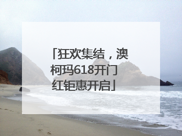 狂欢集结，澳柯玛618开门红钜惠开启