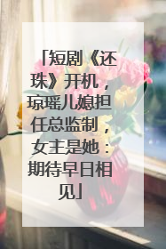 短剧《还珠》开机，琼瑶儿媳担任总监制，女主是她：期待早日相见