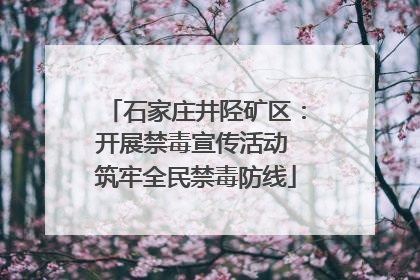 石家庄井陉矿区：开展禁毒宣传活动 筑牢全民禁毒防线